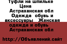 Туфли на шпильке › Цена ­ 700 - Астраханская обл. Одежда, обувь и аксессуары » Женская одежда и обувь   . Астраханская обл.